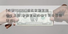 [股票002082]现在余额宝用哪个基金(余额宝选择哪个货币基金更好)