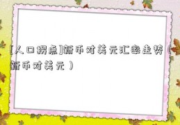 [人口拐点]新币对美元汇率走势（新币对美元）