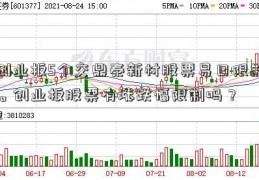 创业板5个交鼎泰新材股票易日限制。创业板股票有涨跌幅限制吗？