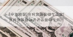 [中车股票]支付宝里选哪个基金(支付宝基金和天天基金哪个好)