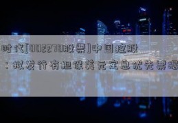 时代[002278股票]中国控股：拟发行有担保美元定息优先票据