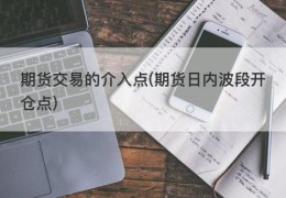 期货交易的介入点(期货日内波段开仓点)