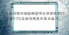 基金考试三哪里股票可以买跌挣钱门选哪个门(基金考试是不是三选二)