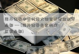 国开证券中关村南大街营养老金制度业部 --- (国开证券北京海淀区营业部)