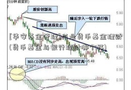 [华安基金管理]兴业货币基金理财(货币基金与银行理财哪个好)