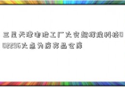 三星天津电池工厂火灾起辉煌科技002296火点为废弃品仓库