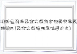 理财通货币基金大额南京证券交易系统赎回(基金大额赎回意味着什么)