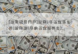 [期货配资门户]封闭3年基金怎么买(封闭期3年的基金能买么)