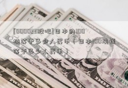 [000023股吧]日本的100块等于多少人民币（日本100块钱等于多少人民币）