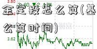 分红型基金定投怎么算(基金定中行基金投怎么算时间)