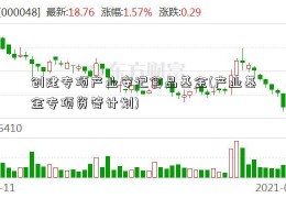 创建专项产业安记食品基金(产业基金专项资管计划)