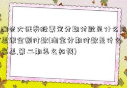 淘光大证券股票宝分期付款是什么意思跟全额付款(淘宝分期付款是什么意思,第二期怎么扣钱)