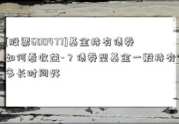 [股票600477]基金持有债券如何看收益-？债券型基金一般持有多长时间好