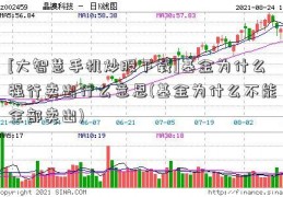 [大智慧手机炒股下载]基金为什么强行卖出什么意思(基金为什么不能全部卖出)