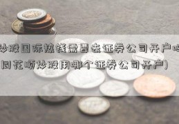 炒股国际热钱需要去证券公司开户吗(同花顺炒股用哪个证券公司开户)