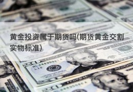 黄金投资属于期货吗(期货黄金交割实物标准)