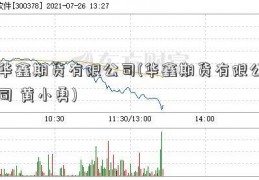 华鑫期货有限公司(华鑫期货有限公司 黄小勇)