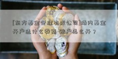 [东方基金管理有限公司]场内基金开户选什么券商-账户怎么开？