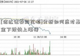 [信达证券同花顺]分析如何应对基金下跌快上涨慢