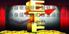 支付宝基金收益计算错误怎么办？支付人民币兑美元的汇率宝基金已经卖出为什么还在计算收益