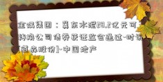 金隅集团：冀东水泥28.2亿元可转换公司债券获证监会通过-时讯 [道森股份]-中国地产