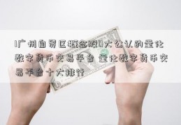 1广州自贸区概念股0大公认的量化数字货币交易平台 量化数字货币交易平台十大排行