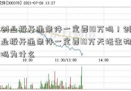 创业板开通条件一定要10万吗！创业板开通条件一定要10万天坛生物吗为什么