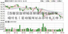 [最新黄金价格走势图]区块链能做啥什么（区块链可以从事什么工作）