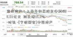 宝龙地产：上半年归属股东净利润18.03亿元  同比增35.6%-时讯 -[宁波联合]中国地产