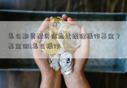 怎么期货配资信息让经理操作基金？基金做t怎么操作