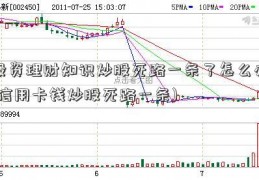 投资理财知识炒股死路一条了怎么办(信用卡钱炒股死路一条)