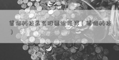 首信科技怎么股票论坛样（首信科技）