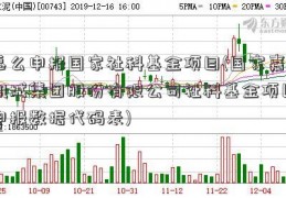 怎么申报国家社科基金项目(国家嘉凯城集团股份有限公司社科基金项目申报数据代码表)