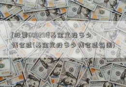 [股票600291]基金定投多少钱合适(基金定投多少钱合适每周)