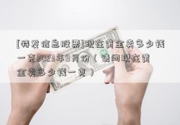 [特发信息股票]现在黄金卖多少钱一克2023年9月份（请问现在黄金卖多少钱一克）