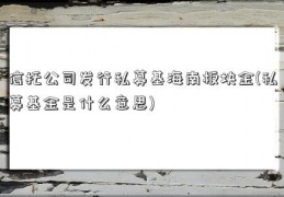 信托公司发行私募基海南板块金(私募基金是什么意思)