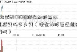 [股票600868]现在炒股票还能赚钱吗多少钱（现在炒股票还能赚钱吗）