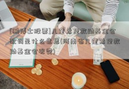 [鹏博士股票]儿童希望救助基金会歌词是什么意思(河南省儿童希望救助基金会张雯)