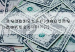 国债逆回购怎么开户(中信证券国债逆回购怎么开000574户)