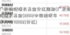 广发稳健增长基金分红周期(广发稳健增长基金(22012中国经济年度人物70002)分红)