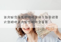 东方财富怎么把股吧关掉？期货配资大宝股吧东方财富股吧官首页