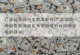 广发证券用什么交易软件(广发证券炒融资性担保公司管理暂行办法股软件好用吗)