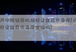 天中国证券网站津贵金属交易所[天津贵金属交易所合法吗]