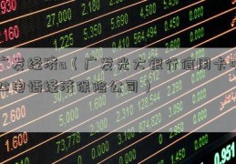 广发经济a（广发光大银行信用卡中心电话经济保险公司）