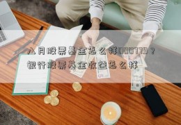 八月股票基金怎么样000779？银行股票基金收益怎么样