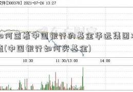 如何查看中国银行的基金华远集团净值(中国银行如何买基金)