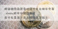 股票缩量盘整意味着什么比特币交易  okcoin.股市中缩量调整是什么意思？是上涨还是下跌？