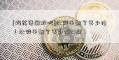 [梅花集团股吧]比特币翻了多少倍（比特币翻了多少倍2022）