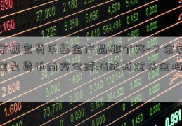 余额宝货币基金产品哪个好-？余额宝是货币南方全球精选基金基金吗-