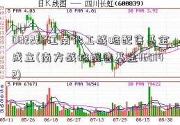 002226江南化工战略配售基金成立(南方战略配售基金160142)